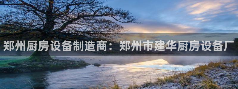尊龙官方网站最新版V9.3.06：郑州厨房设备制造商：郑州市