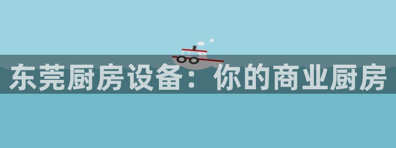 尊龙现在：东莞厨房设备：