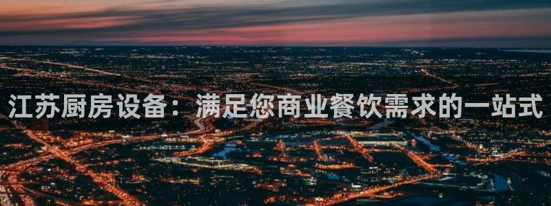 z6尊龙凯时集团：江苏厨房设备：满足您商业餐饮需求的一站式