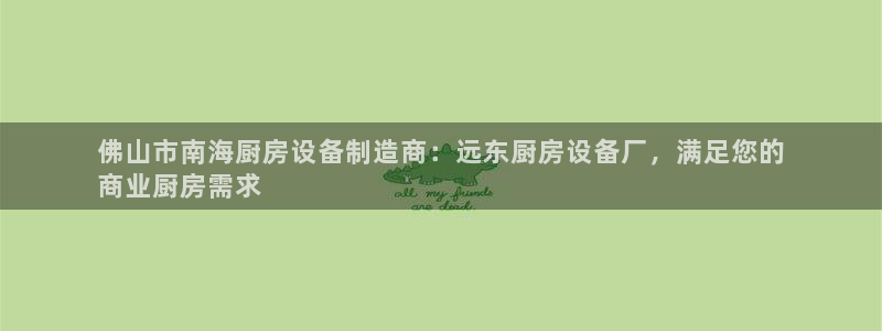 尊龙人生就是博旧：佛山市南海厨房设备制造商：远东厨房设备厂，
