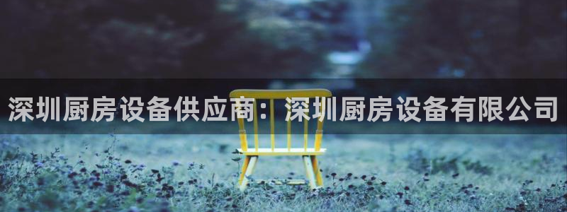 尊龙凯时人生就是搏客户：深圳厨房设备供应商：深圳厨房设备有限
