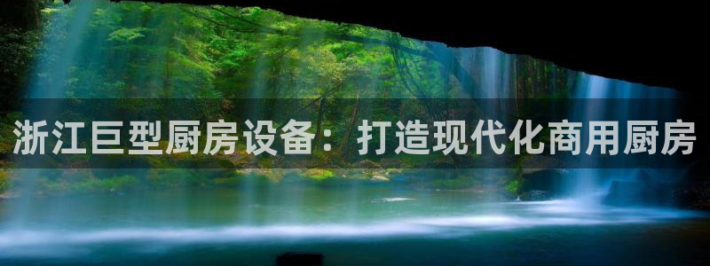 凯时k66登录：浙江巨型厨房设备：打造现代化商用厨房