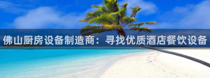 尊龙凯时旗舰厅官网：佛山厨房设备制造商：寻找优质酒店餐饮设备