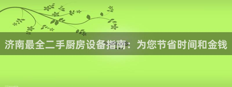 尊龙凯时集团：济南最全二手厨房设备指南：为您节省时间和金钱