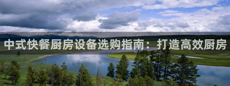 尊龙凯时捕鱼游戏能玩吗：中式快餐厨房设备选购指南：打造高效厨