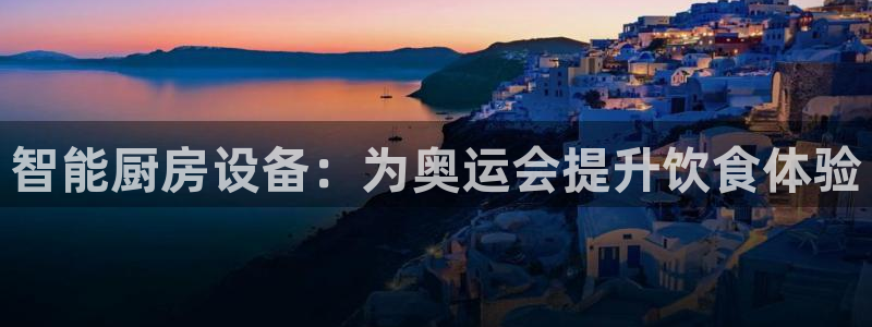 尊龙凯时注册地址：智能厨房设备：为奥运会提升饮食体验