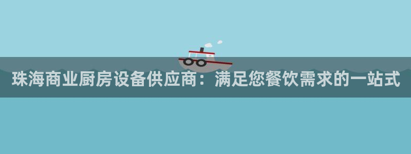 尊龙人品怎么样：珠海商业厨房设备供应商：满足您餐饮需求的一站
