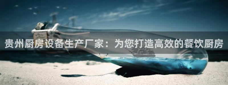 凯时游戏app：贵州厨房设备生产厂家：为您打造高效的餐饮厨房