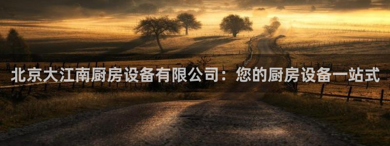 尊龙贴吧：北京大江南厨房设备有限公司：您的厨房设备一站式