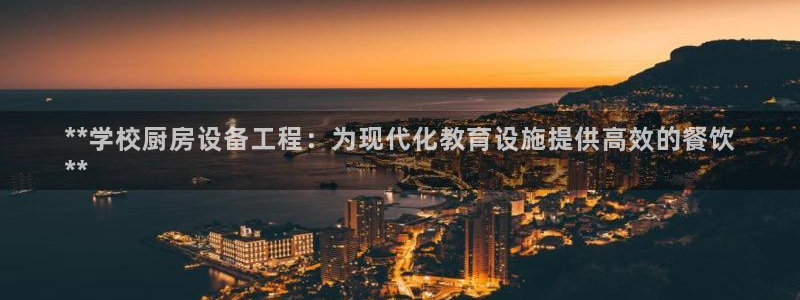 下载尊龙：**学校厨房设备工程：为现代化教育设施提供高效的餐