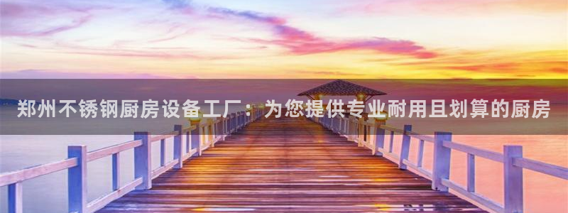 尊龙凯时请求参数不符合：郑州不锈钢厨房设备工厂：为您提供专业