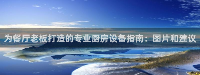 尊龙1003尊龙 - 百度：为餐厅老板打造的专业厨房设备指南