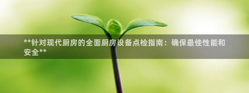 尊龙凯时存款不上分：**针对现代厨房的全面厨房设备点检指南：