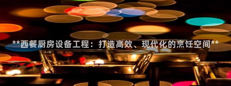尊龙d88官网赢来就送38：**西餐厨房设备工程：打造高效、