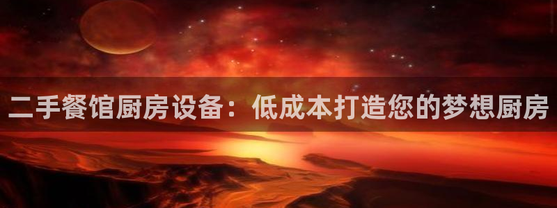 尊龙凯时泰安：二手餐馆厨房设备：低成本打造您的梦想厨房